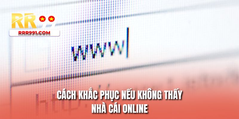 Cách khắc phục nếu không thấy nhà cái online