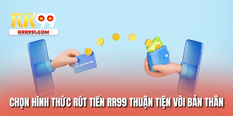 Chọn hình thức rút tiền RR99 thuận tiện với bản thân