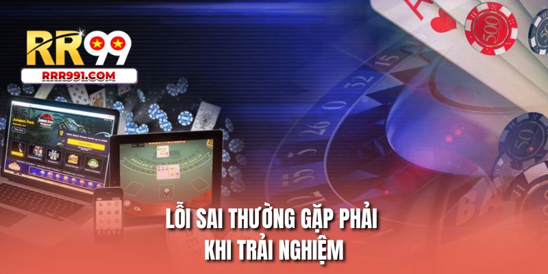 Lỗi sai thường gặp phải khi trải nghiệm