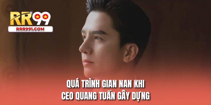 Quá trình gian nan khi CEO Quang Tuấn gây dựng