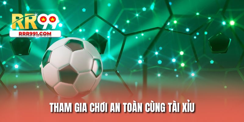 Tham gia chơi an toàn cùng tài xỉu
