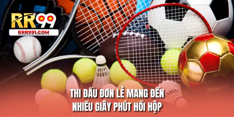 Thi đấu đơn lẻ mang đến nhiều giây phút hồi hộp